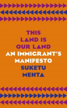 This Land Is Our Land: An Immigrant's Manifesto by Suketu Mehta