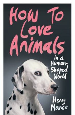 How To Love Animals In A Human-Shaped World by Henry Mance