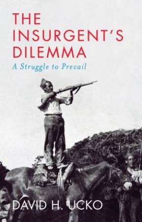 The Insurgent's Dilemma by David H. Ucko