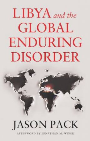 Libya And The Global Enduring Disorder by Jason Pack