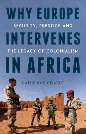 Why Europe Intervenes In Africa by Catherine Gegout