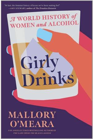 Girly Drinks: A World History Of Women And Alcohol by Mallory O'Meara