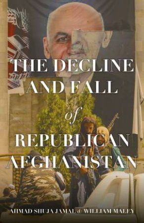 The Decline And Fall Of Republican Afghanistan by Ahmad Shuja Jamal & William Maley