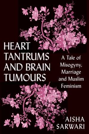 Heart Tantrums and Brain Tumours by Aisha Sarwari