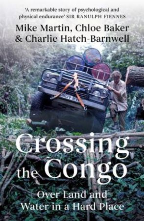 Crossing the Congo by Mike Martin & Chloe Baker & Charlie Hatch-Barnwell