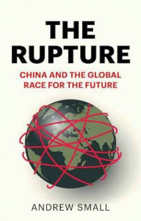 The Rupture : China And The Global Race For The Future by Andrew Small