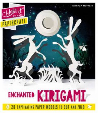 Make It By Hand Papercraft: Enchanted Kirigami by Patricia Moffett