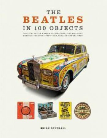 The Beatles In 100 Objects by Brain Southall