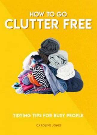 How To Go Clutter Free by Caroline Jones