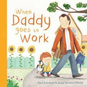 When Daddy Goes to Work by Paul Schofield & Anna Terreros-Martin