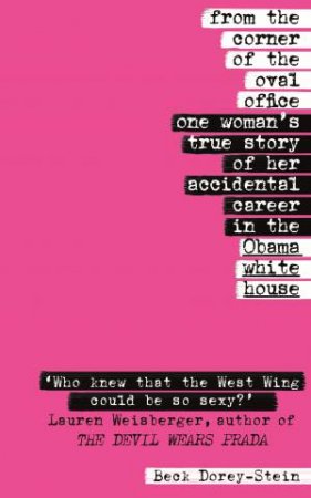 From The Corner Of The Oval Office: One Woman's True Story Of Her Accidental Career In The Obama White House by Beck Dorey-Stein