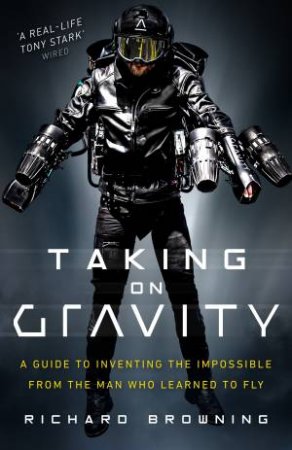 Taking On Gravity: A Rocket Man's Guide To Inventing Impossible Things by Richard Browning