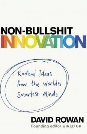 Non-Bullshit Innovation: Radical Ideas From The World's Smartest Minds by David Rowan