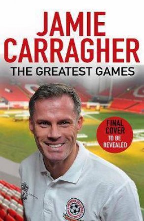 The Greatest Games by Jamie Carragher