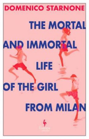 The Mortal and Immortal Life of the Girl from Milan by Domenico Starnone & Oonagh Stransky