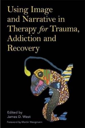 Using Image And Narrative In Therapy For Trauma, Addiction And Recovery by James West