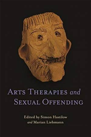 Arts Therapies And Sexual Offending by Various