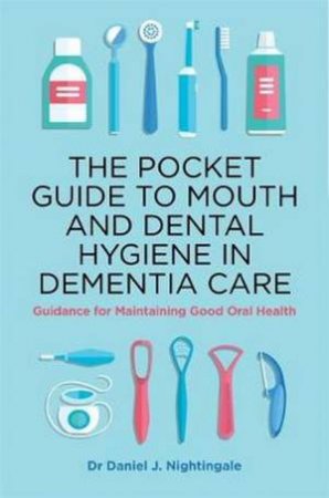 The Pocket Guide to Mouth and Dental Hygiene in Dementia Care: Guidance by Dr Daniel Nightingale