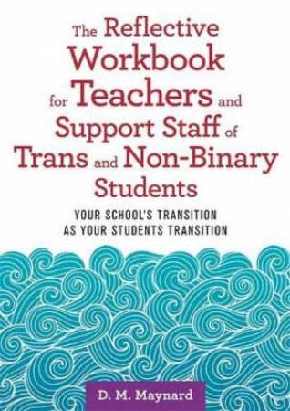 The Reflective Workbook For Teachers And Support Staff Of Trans And Non-Binary Students by D. M. Maynard