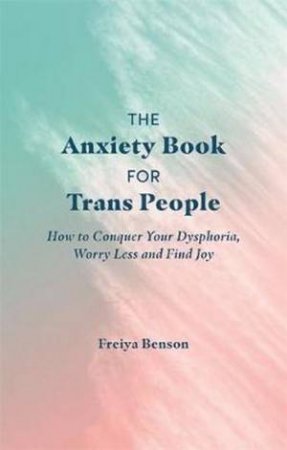 The Anxiety Book For Trans People by Freiya Benson