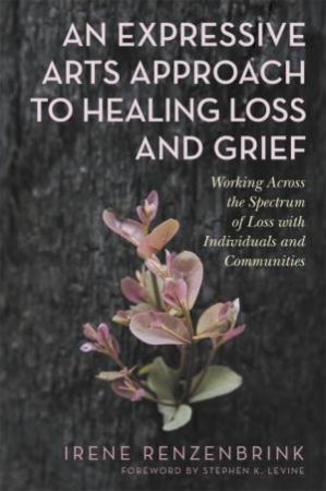 An Expressive Arts Approach To Healing Loss And Grief by Irene Renzenbrink