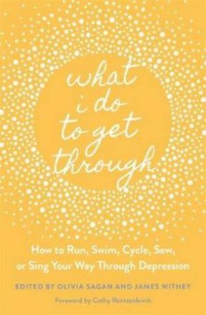 What I Do To Get Through: How To Run, Swim, Cycle, Sew, Or Sing Your Way by James Withey