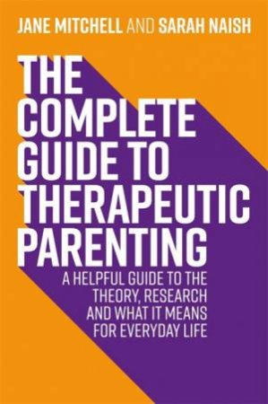 The Complete Guide To Therapeutic Parenting by Jane Mitchell and Sarah Naish