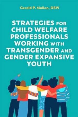 Strategies For Child Welfare Professionals Working With Transgender And Gender Expansive Youth by Gerald Mallon