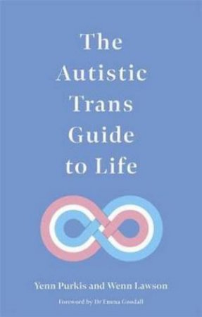 The Autistic Trans Guide To Life by Yenn Purkis & Wenn B. Lawson 