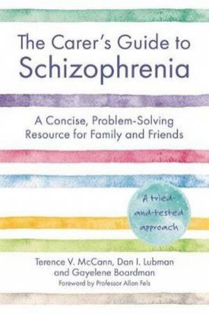 The Carer's Guide To Schizophrenia: A Concise, Problem-Solving Resource by Terence McCann, Dan Lubman & G. Boardman