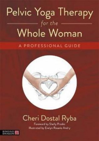 Pelvic Yoga Therapy For The Whole Woman by Cheri Dostal Ryba & Shelly Prosko & Eve Andry