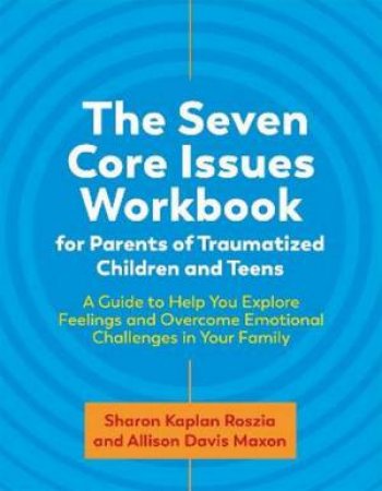 The Seven Core Issues Workbook For Parents Of Traumatized Children And Teens by Sharon Roszia & Allison Davis Maxon & Liza Stevens