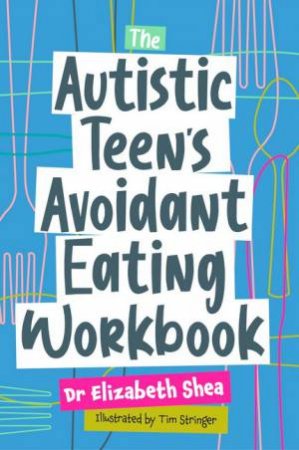 The Autistic Teen's Avoidant Eating Workbook by Elizabeth Shea & Tim Stringer