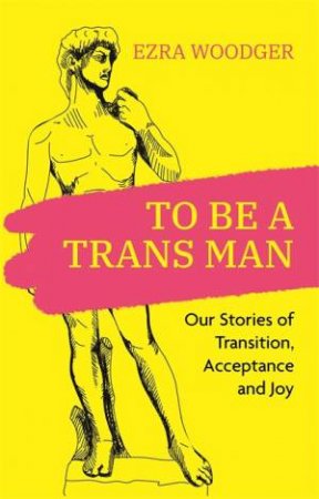 To Be A Trans Man by Ezra Woodger & Fox Fisher & Caspar Baldwin & Kasper Fear & Leo George & Ezra Michel & Charlie Caine & Rico Chace