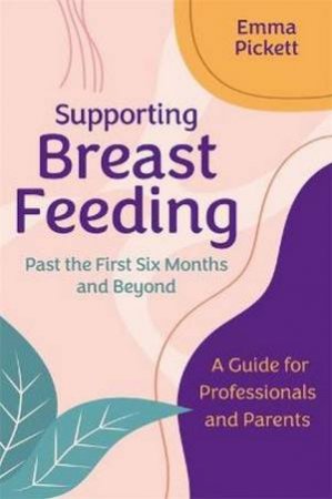 Supporting Breastfeeding Past The First Six Months And Beyond by Emma Pickett