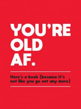 You're Old AF: Here's A Book (Because It's Not Like You Go Out Any More) by Various