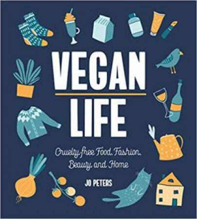 Vegan Life: Cruelty-Free Food, Fashion, Beauty And Home by Jo Peters