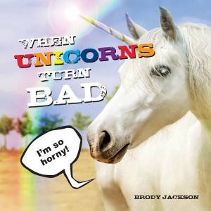 When Unicorns Turn Bad by Brody Jackson