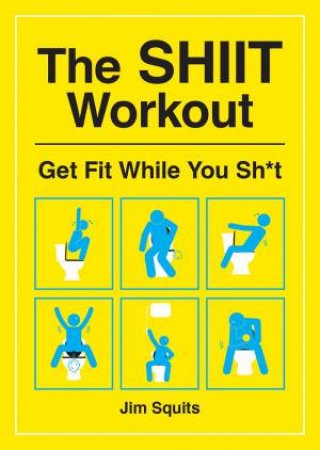 The SHiiT Workout: Get Fit While You Sh*t by Jim Squits