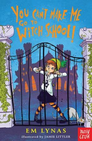 You Can't Make Me Go To Witch School! by Jamie Littler & Em Lynas