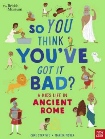 British Museum: So You Think You've Got It Bad? A Kid's Life in Ancient Rome by Chae Strathie