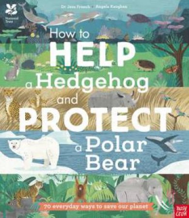 National Trust: How To Help A Hedgehog And Protect A Polar Bear by Dr Jess French & Angela Keoghan