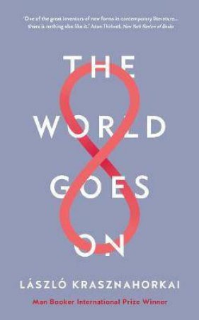 The World Goes On by George Szirtes & Laszlo Krasznahorkai & Ottilie Mulzet