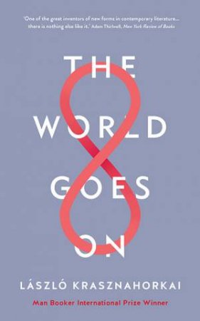 The World Goes On by Laszlo Krasznahorkai & Ottilie Mulzet & George Szirtes