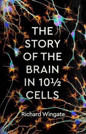 The Story of the Brain in 10 Cells by Richard Wingate