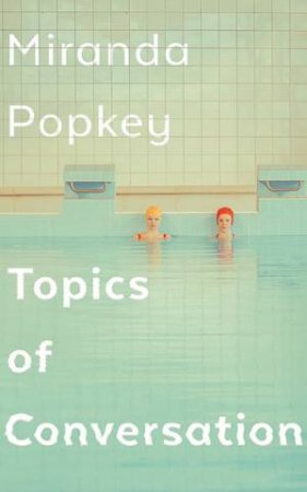 Topics Of Conversation by Miranda Popkey