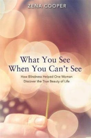 What You See When You Can't See by Zena Cooper