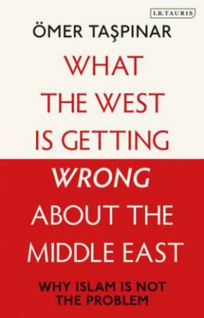 What The West Is Getting Wrong About The Middle East by Omer Taspinar