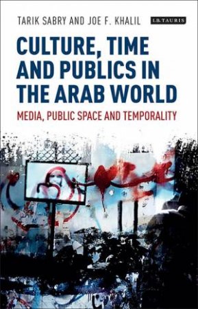 Culture, Time And Publics In The Arab World by Tarik Sabry & Joe F. Khalil