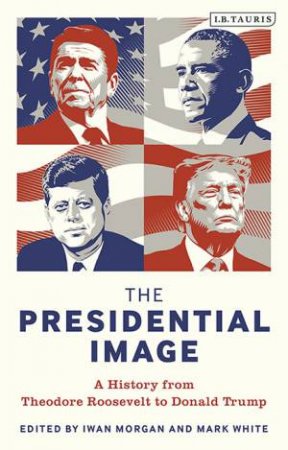 The Presidential Image by Iwan Morgan; Mark White